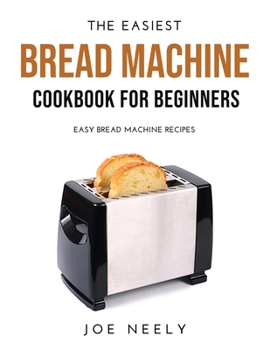 Paperback The Easiest Bread Machine Cookbook for Beginners: Easy Bread Machine Recipes Book