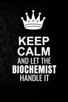 Paperback Keep Calm and Let the Biochemist Handle It: 6*9 Inch 100 Pages Biochemist Blanked Lined Journal / Notebooks as Gift for Your friend, coworker, Spouse, Book