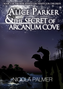 Alice Parker and the Secret of Arcanum Cove: Book 3 Of the New Adventure Series for Children - Book #3 of the Alice Parker