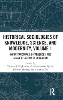 Historical Sociologies of Knowledge, Science, and Modernity, Volume 1: Infrastructures, Differences, and Spaces of Action in Education (Routledge Research in the Sociology of Education)