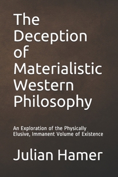 Paperback The Deception of Materialistic Western Philosophy: An Exploration of the Physically Elusive, Immanent Volume of Existence Book