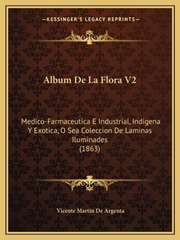 Album De La Flora V2: Medico-Farmaceutica E Industrial, Indigena Y Exotica, O Sea Coleccion De Laminas Iluminades (1863)
