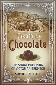 Hardcover Death by Chocolate: The Serial Poisoning of Victorian Brighton Book