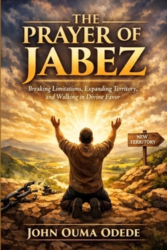 THE PRAYER OF JABEZ: Breaking Limitations, Expanding Territory, and Walking in Divine Favor