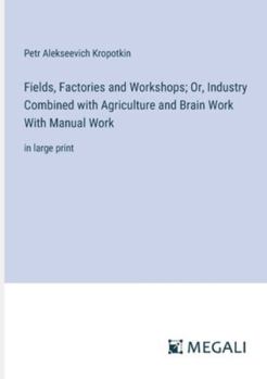 Paperback Fields, Factories and Workshops; Or, Industry Combined with Agriculture and Brain Work With Manual Work: in large print Book
