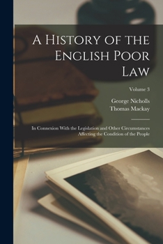 Paperback A History of the English Poor Law: In Connexion With the Legislation and Other Circumstances Affecting the Condition of the People; Volume 3 Book