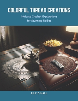 Paperback Colorful Thread Creations: Intricate Crochet Explorations for Stunning Doilies Book