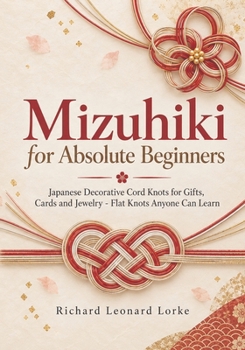 Mizuhiki for Absolute Beginners: Japanese Decorative Cord Knots for Gifts, Cards and Jewellery - Flat Knots Anyone Can Learn