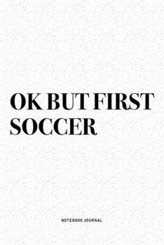 Ok But First Soccer: A 6x9 Inch Diary Notebook Journal With A Bold Text Font Slogan On A Matte Cover and 120 Blank Lined Pages Makes A Great Alternative To A Card