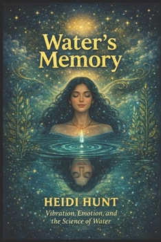Water's Memory: Vibration, Emotion, and the Science of Water (The Reality of Resonance Series by Heidi Hunt)