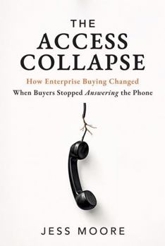 Hardcover The Access Collapse: How Enterprise Buying Changed When Buyers Stopped Answering the Phone Book