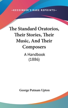 The Standard Oratorios: Their Stories, Their Music, and Their Composers