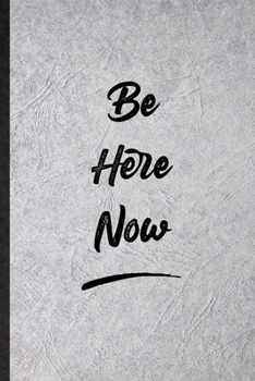 Be Here Now: Blank Funny Positive Motivation Lined Notebook/ Journal For Support Faith Belief, Inspirational Saying Unique Special Birthday Gift Idea Cute Ruled 6x9 110 Pages