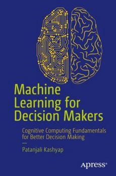 Paperback Machine Learning for Decision Makers: Cognitive Computing Fundamentals for Better Decision Making Book