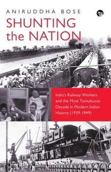 Paperback Shunting the Nation India's Railway Workers and the Most Tumultuous Decade in Modern Indian History (1939-1949) Book