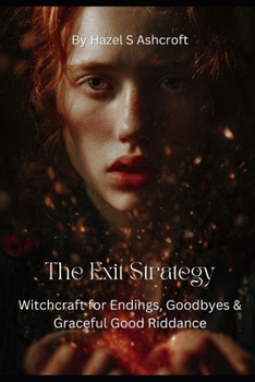 The Exit Strategy: Witchcraft for Endings, Goodbyes & Graceful Good Riddance