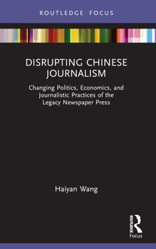 Paperback Disrupting Chinese Journalism: Changing Politics, Economics, and Journalistic Practices of the Legacy Newspaper Press Book