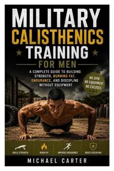 Paperback Military Calisthenics Training for Men: A Complete Guide to Building Strength, Burning Fat, Endurance, and Discipline Without Equipment Book