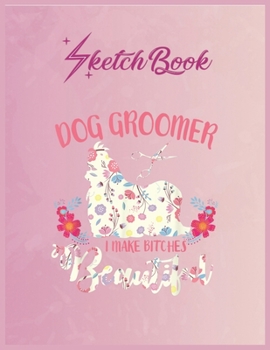 Paperback SketchBook: Floral Dog Groomer Gift Dog Pet Grooming Cute Dog Lover Empty Notebook SketchBook Floral Flower Arts Notebook for Girl Book