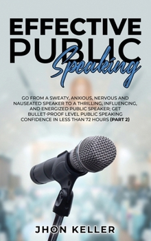 Hardcover Effective Public Speaking: Go from a Sweaty, Anxious, Nervous and Nauseated Speaker to a Thrilling, Influencing, and Energized Public Speaker; Ge Book