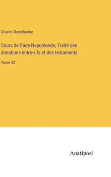 Hardcover Cours de Code Napoléonde; Traité des donations entre-vifs et des testaments: Tome 23 [French] Book