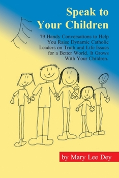 Paperback Speak to Your Children: 79 Handy Conversations to Help You Raise Dynamic Catholic Leaders on Truth and Life Issues for a Better World. It Grow Book