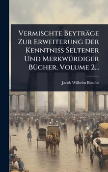 Vermischte Beyträge Zur Erweiterung Der KenntniÃ Seltener Und MerkwÃ1/4rdiger BÃ1/4cher, Volume 2... (German Edition)
