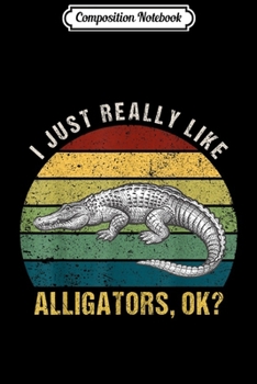 Composition Notebook: Vintage Retro I Just Really Like Alligators Ok  Journal/Notebook Blank Lined Ruled 6x9 100 Pages