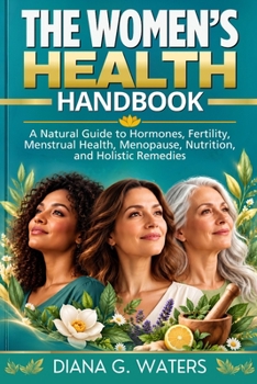 The Women’s Health Handbook: A Natural Guide to Hormones, Fertility, Menstrual Health, Menopause, Nutrition, and Holistic Remedies