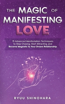 Paperback The Magic of Manifesting Love: 15 Advanced Manifestation Techniques to Stop Chasing, Start Attracting, and Become Magnetic to Your Dream Relationship Book