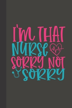 I'm that nurse sorry not sorry: small lined Nurse Quotes Notebook / Travel Journal to write in (6'' x 9'') 120 pages