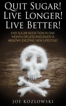 Paperback Quit Sugar! Live Longer! Live Better!: End Sugar In One Month Or Less And Enjoy A Healthy, Exciting New Life Style! Book