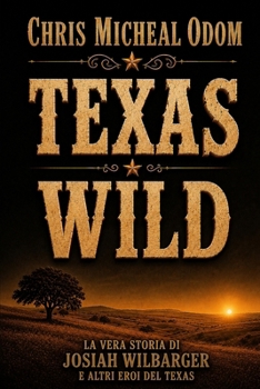 Texas Wild: Le vere storie di Josiah Wilbarger e di altri eroi del Texas (Italian Edition)