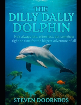 Paperback The Dilly Dally Dolphin: He's always late, often lost, but somehow right on time for the biggest adventure of all time: The perfect bed time story for Book