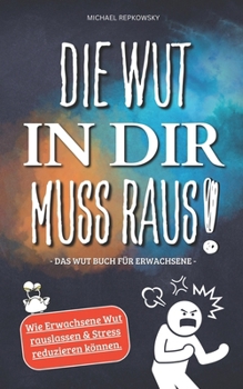 Die Wut in dir muss raus! Das Wut Buch für Erwachsene: Wie Erwachsene Wut rauslassen & Stress reduzieren können! (German Edition)