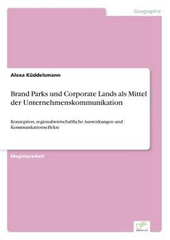Paperback Brand Parks und Corporate Lands als Mittel der Unternehmenskommunikation: Konzeption, regionalwirtschaftliche Auswirkungen und Kommunikationseffekte [German] Book