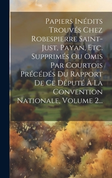 Hardcover Papiers Inédits Trouvés Chez Robespierre Saint-just, Payan, Etc. Supprimés Ou Omis Par Courtois Précédés Du Rapport De Ce Député À La Convention Natio [French] Book