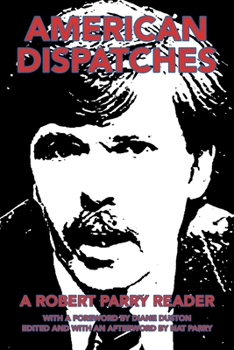 Paperback American Dispatches: A Robert Parry Reader with a Foreword by Diane Duston; Edited and with an Afterword by Nat Parry Book