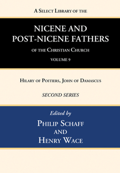 A Select Library of the Nicene and Post-Nicene Fathers of the Christian Church, Second Series, Volume 9: Hilary of Poitiers, John of Damascus