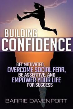Paperback Building Confidence: Get Motivated, Overcome Social Fear, Be Assertive, and Empower Your Life For Success Book