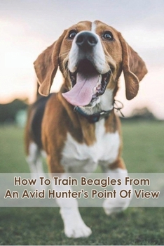 Paperback How To Train Beagles From An Avid Hunter's Point Of View: Animal Book