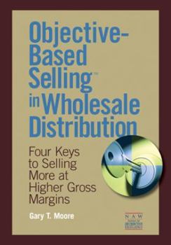 Paperback Objective-Based Selling in Wholesale Distribution: Four Keys to Selling More at Higher Gross Margins Book