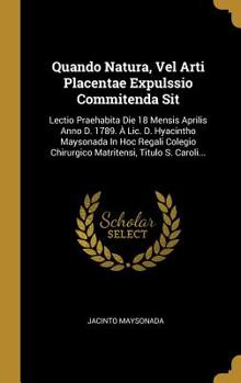 Hardcover Quando Natura, Vel Arti Placentae Expulssio Commitenda Sit: Lectio Praehabita Die 18 Mensis Aprilis Anno D. 1789. ? Lic. D. Hyacintho Maysonada In Hoc [Latin] Book