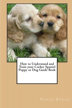 Paperback How to Understand and Train your Cocker Spaniel Puppy or Dog Guide Book