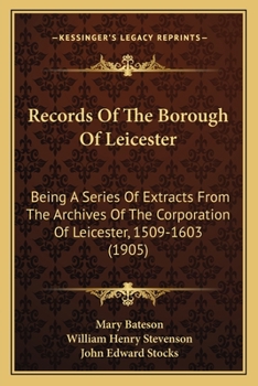 Paperback Records Of The Borough Of Leicester: Being A Series Of Extracts From The Archives Of The Corporation Of Leicester, 1509-1603 (1905) Book