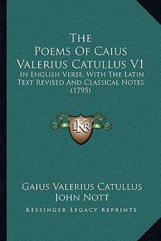 Paperback The Poems Of Caius Valerius Catullus V1: In English Verse, With The Latin Text Revised And Classical Notes (1795) Book
