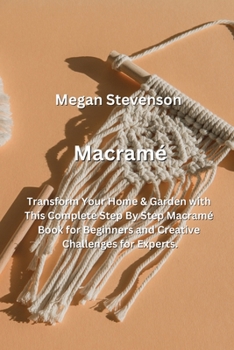 Paperback Macramé: Transform Your Home & Garden with This Complete Step By Step Macramé Book for Beginners and Creative Challenges for Ex Book