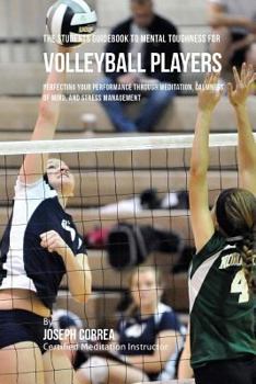 The Students Guidebook To Mental Toughness Training For Volleyball Players: Perfecting Your Performance Through Meditation, Calmness Of Mind, And Stress Management