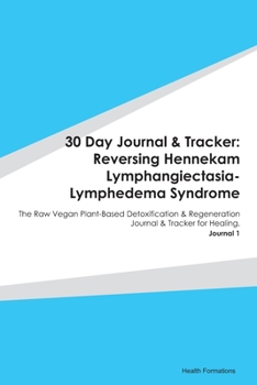 30 Day Journal & Tracker: Reversing Hennekam Lymphangiectasia-Lymphedema Syndrome: The Raw Vegan Plant-Based Detoxification & Regeneration Journal & Tracker for Healing. Journal 1
