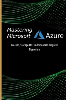 Paperback Mastering Microsoft Azure: Process, Storage Or Fundamental Computer Operation: Use And Configur Azure Cloud Services Book